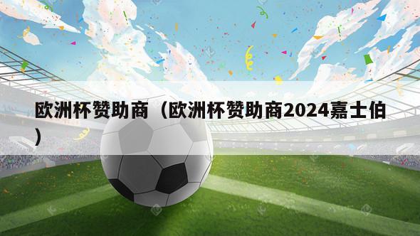 欧洲杯赞助商（欧洲杯赞助商2024嘉士伯）