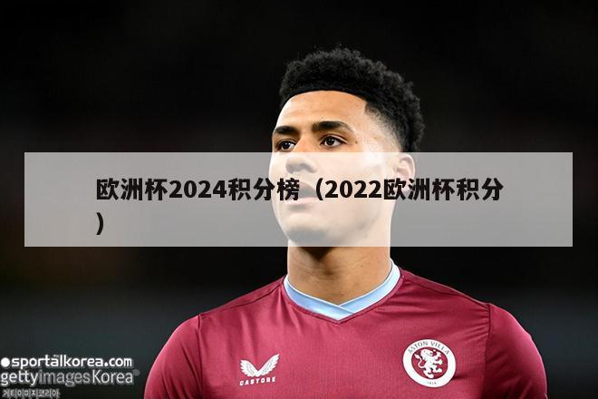 欧洲杯2024积分榜（2022欧洲杯积分）