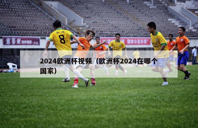 2024欧洲杯视频（欧洲杯2024在哪个国家）