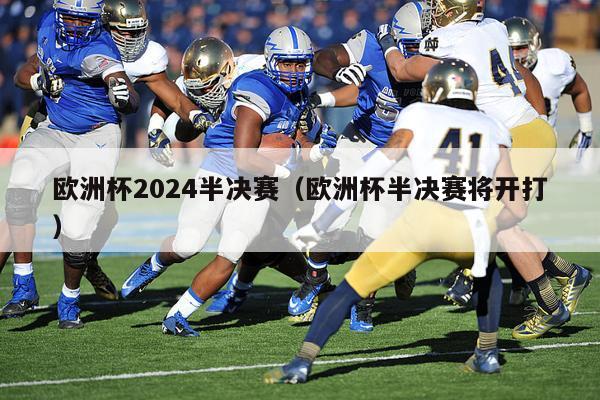 欧洲杯2024半决赛（欧洲杯半决赛将开打）