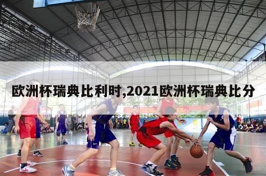 欧洲杯瑞典比利时,2021欧洲杯瑞典比分