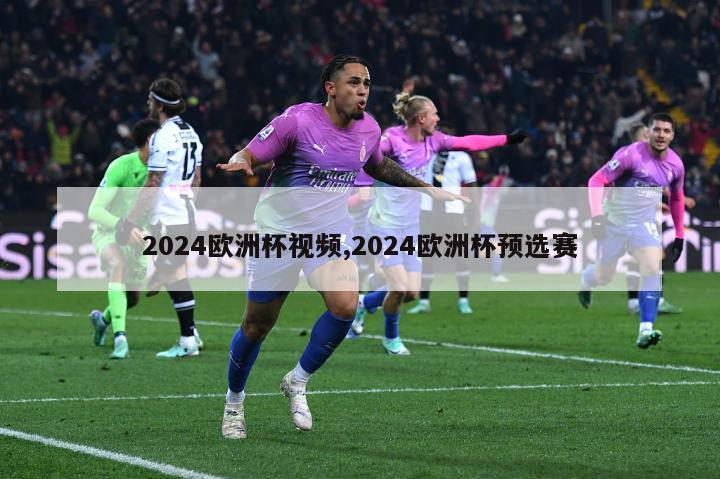 2024欧洲杯视频,2024欧洲杯预选赛