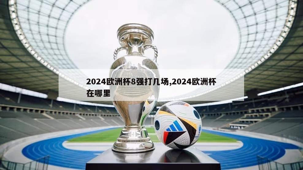 2024欧洲杯8强打几场,2024欧洲杯在哪里