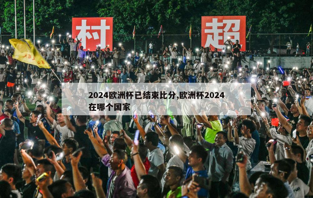 2024欧洲杯已结束比分,欧洲杯2024在哪个国家