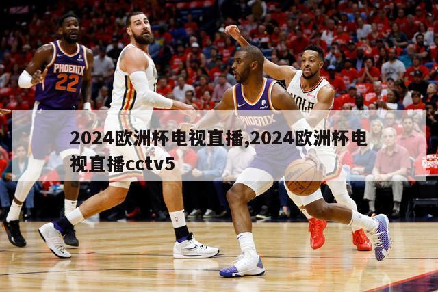 2024欧洲杯电视直播,2024欧洲杯电视直播cctv5