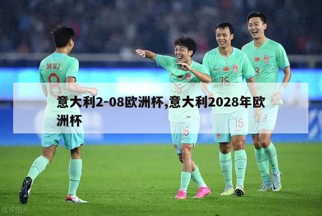 意大利2-08欧洲杯,意大利2028年欧洲杯