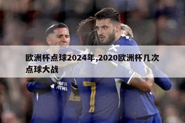 欧洲杯点球2024年,2020欧洲杯几次点球大战