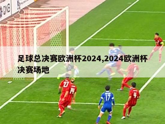 足球总决赛欧洲杯2024,2024欧洲杯决赛场地