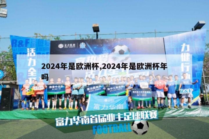 2024年是欧洲杯,2024年是欧洲杯年吗