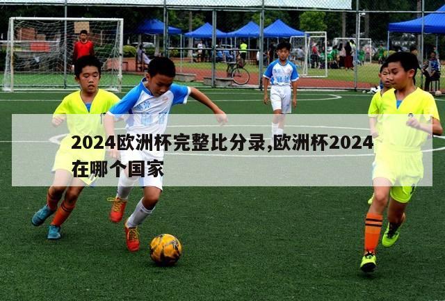 2024欧洲杯完整比分录,欧洲杯2024在哪个国家