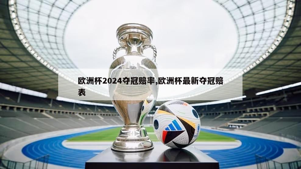 欧洲杯2024夺冠赔率,欧洲杯最新夺冠赔表