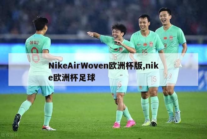 NikeAirWoven欧洲杯版,nike欧洲杯足球