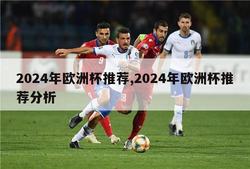 2024年欧洲杯推荐,2024年欧洲杯推荐分析