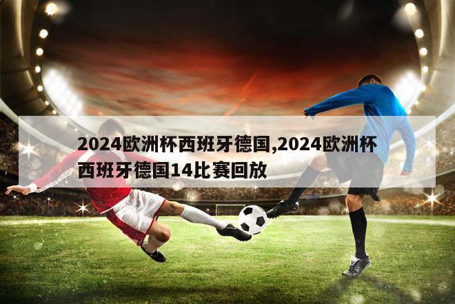 2024欧洲杯西班牙德国,2024欧洲杯西班牙德国14比赛回放